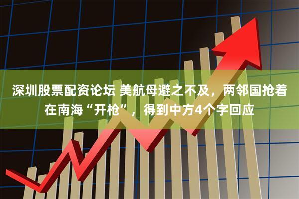 深圳股票配资论坛 美航母避之不及，两邻国抢着在南海“开枪”，得到中方4个字回应