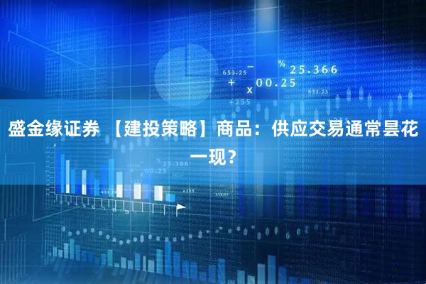 盛金缘证券 【建投策略】商品：供应交易通常昙花一现？