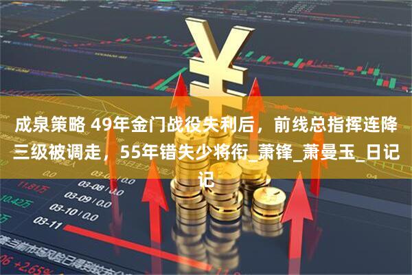 成泉策略 49年金门战役失利后，前线总指挥连降三级被调走，55年错失少将衔_萧锋_萧曼玉_日记