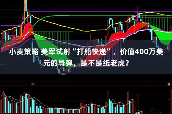 小麦策略 美军试射“打船快递”，价值400万美元的导弹，是不是纸老虎？