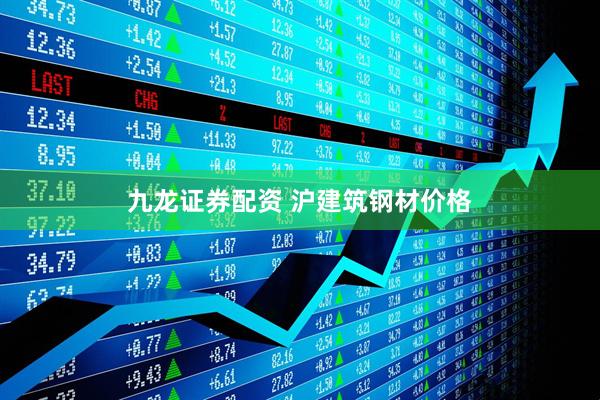 九龙证券配资 沪建筑钢材价格