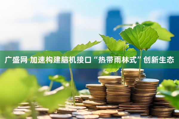 广盛网 加速构建脑机接口“热带雨林式”创新生态
