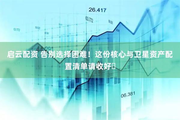 启云配资 告别选择困难！这份核心与卫星资产配置清单请收好​