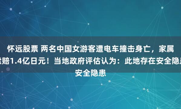怀远股票 两名中国女游客遭电车撞击身亡,家属索赔1.4亿日元!当地政府评估认为:此地存在安全隐患