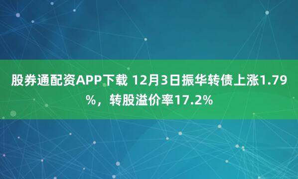 股券通配资APP下载 12月3日振华转债上涨1.79%,转股溢价率17.2%