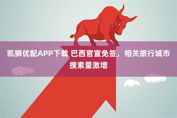 凯狮优配APP下载 巴西官宣免签，相关旅行城市搜索量激增