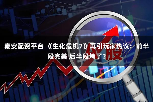 秦安配资平台 《生化危机7》再引玩家热议：前半段完美 后半段垮了？